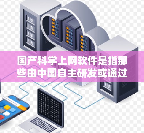 国产科学上网软件是指那些由中国自主研发或通过市场销售的具有科学计算、数据分析、编程能力和网络接入功能的软件。以下是一些常见的国产科学上网软件及其特点 国产科学上网软件是指那些由中国自主研发或通过市场销售的具有科学计算、数据分析、编程能力和网络接入功能的软件。以下是一些常见的国产科学上网软件及其特点
