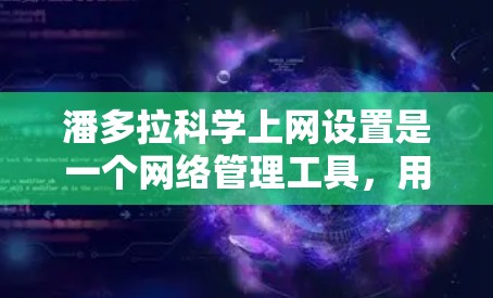 潘多拉科学上网设置是一个网络管理工具,用于访问和管理互联网资源。以下是详细的操作步骤 潘多拉科学上网设置是一个网络管理工具,用于访问和管理互联网资源。以下是详细的操作步骤