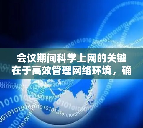 会议期间科学上网的关键在于高效管理网络环境,确保设备稳定连通。以下是一些具体步骤和建议 会议期间科学上网的关键在于高效管理网络环境,确保设备稳定连通。以下是一些具体步骤和建议