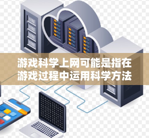 游戏科学上网可能是指在游戏过程中运用科学方法进行分析或研究,具体含义如下 游戏科学上网可能是指在游戏过程中运用科学方法进行分析或研究,具体含义如下