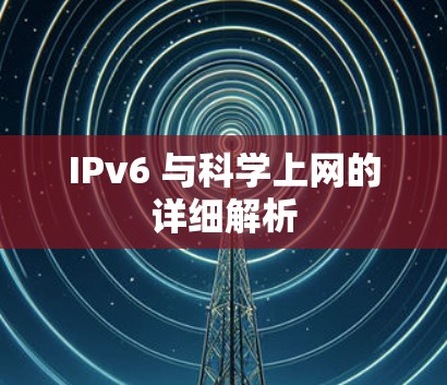 IPv6 与科学上网的详细解析 IPv6 与科学上网的详细解析