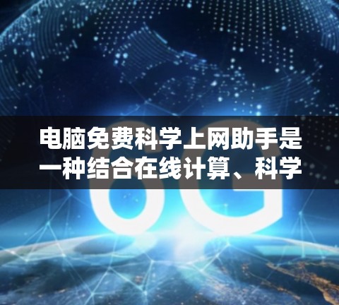 电脑免费科学上网助手是一种结合在线计算、科学资源和科学教育的工具,旨在帮助用户在科学领域中高效地进行学习和工作。以下是对这种工具的详细分析和总结 电脑免费科学上网助手是一种结合在线计算、科学资源和科学教育的工具,旨在帮助用户在科学领域中高效地进行学习和工作。以下是对这种工具的详细分析和总结