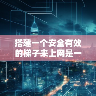 搭建一个安全有效的梯子来上网是一个需要仔细考虑和步骤的项目。以下是一个详细的指南,帮助您顺利完成这个任务 搭建一个安全有效的梯子来上网是一个需要仔细考虑和步骤的项目。以下是一个详细的指南,帮助您顺利完成这个任务