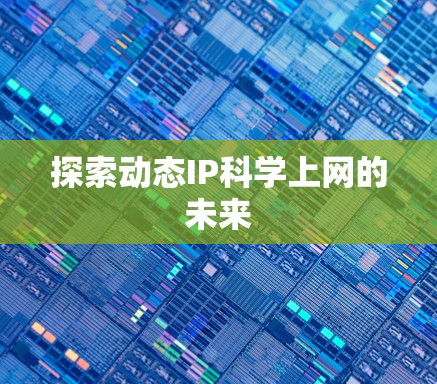 探索动态IP科学上网的未来 探索动态IP科学上网的未来