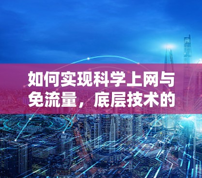 如何实现科学上网与免流量，底层技术的颠覆性突破