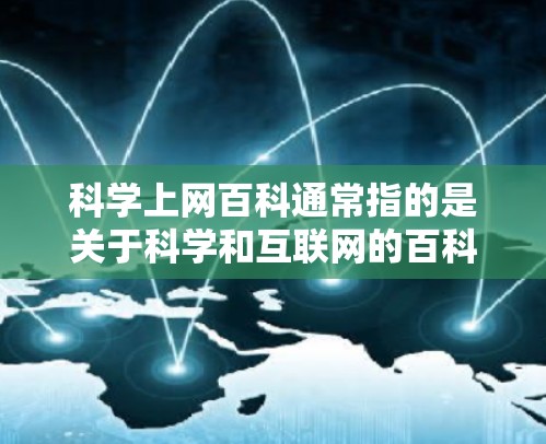科学上网百科通常指的是关于科学和互联网的百科全书或指南,旨在帮助用户快速获取科学相关的信息和资源。以下是一些可能涉及的内容和资源 科学上网百科通常指的是关于科学和互联网的百科全书或指南,旨在帮助用户快速获取科学相关的信息和资源。以下是一些可能涉及的内容和资源