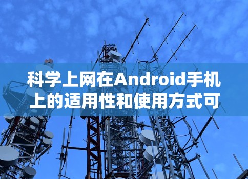 科学上网在Android手机上的适用性和使用方式可以总结如下 科学上网在Android手机上的适用性和使用方式可以总结如下