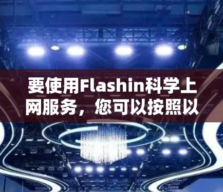 要使用Flashin科学上网服务,您可以按照以下步骤操作 要使用Flashin科学上网服务,您可以按照以下步骤操作