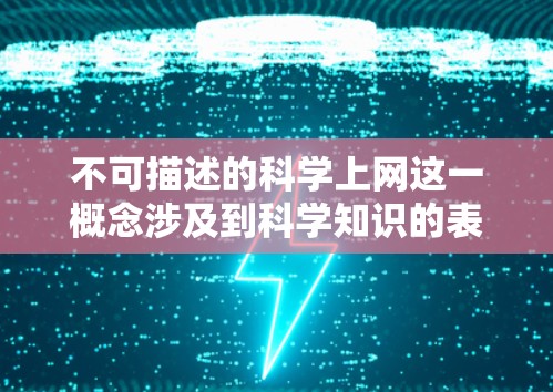 不可描述的科学上网这一概念涉及到科学知识的表达方式、哲学思考以及对科学本质的探讨。以下是对此问题的总结 不可描述的科学上网这一概念涉及到科学知识的表达方式、哲学思考以及对科学本质的探讨。以下是对此问题的总结