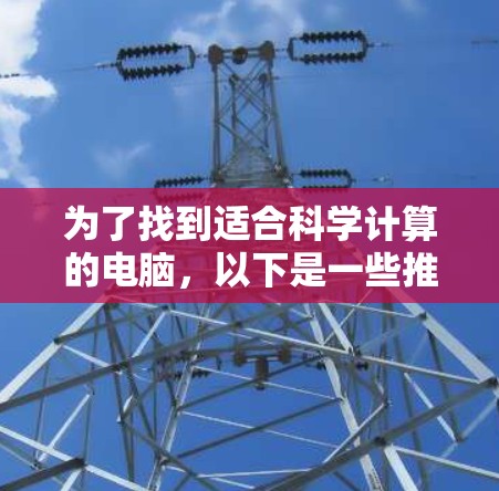 为了找到适合科学计算的电脑,以下是一些推荐的软件及其适用场景 为了找到适合科学计算的电脑,以下是一些推荐的软件及其适用场景