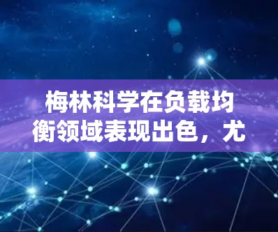 梅林科学在负载均衡领域表现出色,尤其是在小型网站和在线平台中。以下是梅林科学在负载均衡技术方面的详细研究和贡献 梅林科学在负载均衡领域表现出色,尤其是在小型网站和在线平台中。以下是梅林科学在负载均衡技术方面的详细研究和贡献