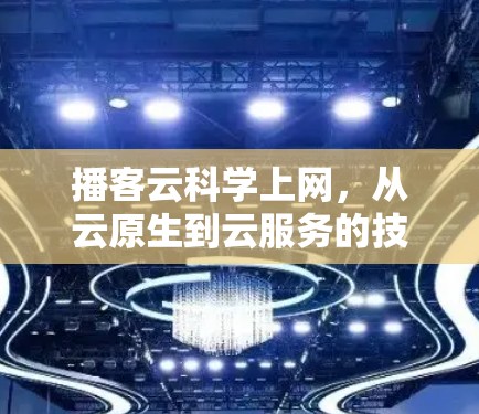播客云科学上网,从云原生到云服务的技术实现与应用 播客云科学上网,从云原生到云服务的技术实现与应用