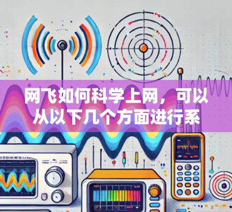 网飞如何科学上网,可以从以下几个方面进行系统性分析 网飞如何科学上网,可以从以下几个方面进行系统性分析