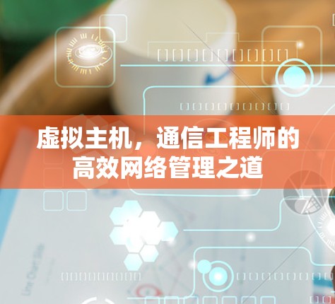 虚拟主机，通信工程师的高效网络管理之道