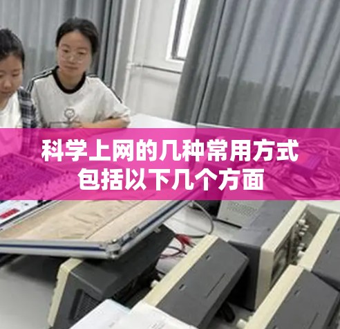 科学上网的几种常用方式包括以下几个方面 科学上网的几种常用方式包括以下几个方面