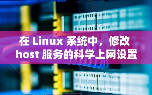 在 Linux 系统中,修改 host 服务的科学上网设置可以帮助你更好地管理网络防火墙和代理,确保网络连接的高效性和安全性。以下是一个详细的步骤指南,适用于你的 Linux 环境 在 Linux 系统中,修改 host 服务的科学上网设置可以帮助你更好地管理网络防火墙和代理,确保网络连接的高效性和安全性。以下是一个详细的步骤指南,适用于你的 Linux 环境