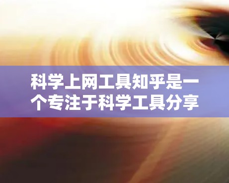 科学上网工具知乎是一个专注于科学工具分享和应用的平台,旨在帮助用户在科学领域中提高效率和解决问题。以下是对该平台的详细思考和总结 科学上网工具知乎是一个专注于科学工具分享和应用的平台,旨在帮助用户在科学领域中提高效率和解决问题。以下是对该平台的详细思考和总结