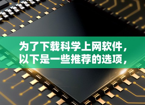 为了下载科学上网软件,以下是一些推荐的选项,根据你的需求和预算进行选择 为了下载科学上网软件,以下是一些推荐的选项,根据你的需求和预算进行选择