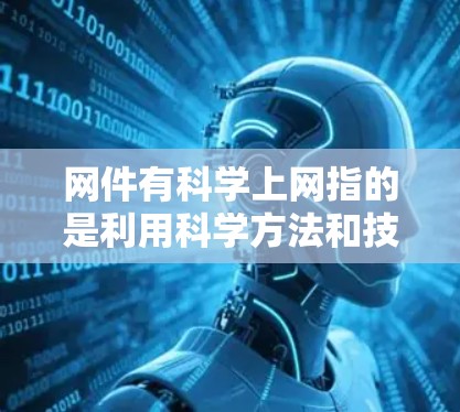 网件有科学上网指的是利用科学方法和技术来优化和处理网件，以提高其有效性和实用性。以下是对这一概念的详细分析和解答