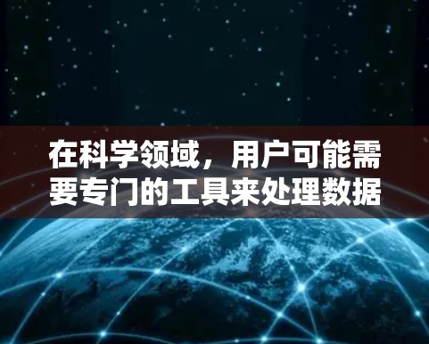 在科学领域,用户可能需要专门的工具来处理数据、进行实验和分析。以下是一些适合科学上网的软件和工具建议 在科学领域,用户可能需要专门的工具来处理数据、进行实验和分析。以下是一些适合科学上网的软件和工具建议