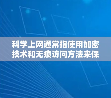 科学上网通常指使用加密技术和无痕访问方法来保护数据和网络安全。以下是一步步的指南,帮助您科学上网 科学上网通常指使用加密技术和无痕访问方法来保护数据和网络安全。以下是一步步的指南,帮助您科学上网