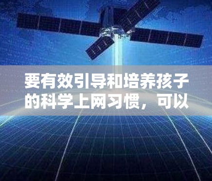 要有效引导和培养孩子的科学上网习惯,可以从以下几个方面入手 要有效引导和培养孩子的科学上网习惯,可以从以下几个方面入手