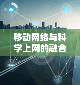 移动网络与科学上网的融合,技术与创新的双轮驱动 移动网络与科学上网的融合,技术与创新的双轮驱动