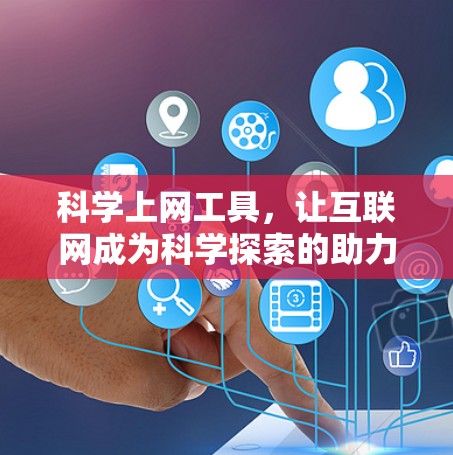 科学上网工具,让互联网成为科学探索的助力 科学上网工具,让互联网成为科学探索的助力