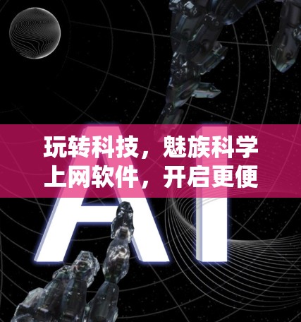玩转科技,魅族科学上网软件,开启更便捷的生活 玩转科技,魅族科学上网软件,开启更便捷的生活