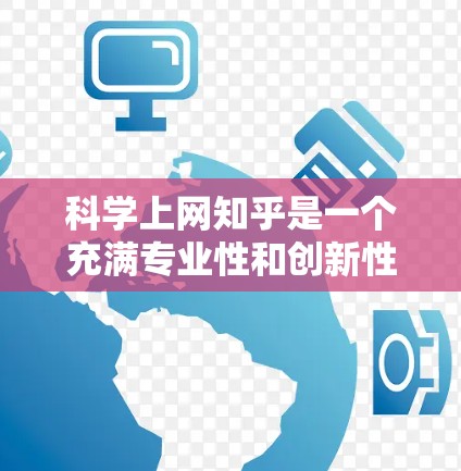 科学上网知乎是一个充满专业性和创新性的社区,旨在通过高效、专业的交流方式帮助用户解决问题并分享知识。以下是一个科学上网知乎的指南,帮助你更好地利用这些工具 科学上网知乎是一个充满专业性和创新性的社区,旨在通过高效、专业的交流方式帮助用户解决问题并分享知识。以下是一个科学上网知乎的指南,帮助你更好地利用这些工具