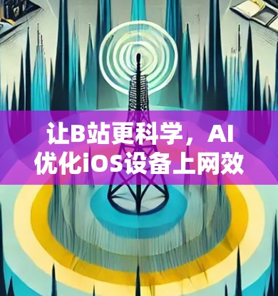 让B站更科学,AI优化iOS设备上网效率 让B站更科学,AI优化iOS设备上网效率