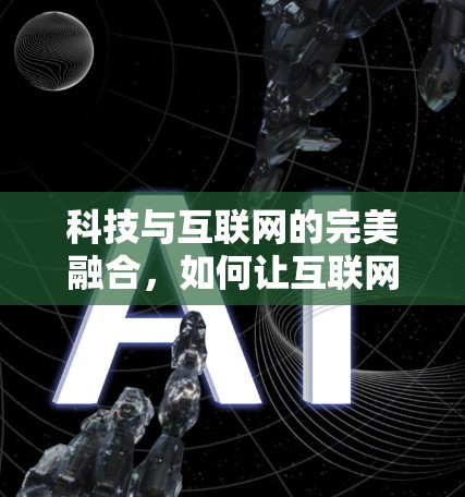 科技与互联网的完美融合,如何让互联网成为科技发展的重要助力 科技与互联网的完美融合,如何让互联网成为科技发展的重要助力