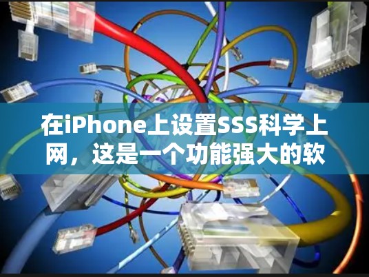 在iPhone上设置SSS科学上网，这是一个功能强大的软件服务，提供在线学习、信息获取和Web应用等服务。以下是一步步的指南