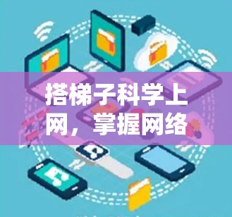 搭梯子科学上网,掌握网络管理的基础 搭梯子科学上网,掌握网络管理的基础