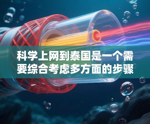 科学上网到泰国是一个需要综合考虑多方面的步骤,以确保安全、可靠和合法。以下是一个清晰的步骤指南 科学上网到泰国是一个需要综合考虑多方面的步骤,以确保安全、可靠和合法。以下是一个清晰的步骤指南