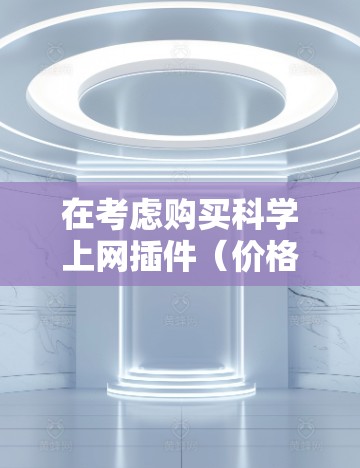 在考虑购买科学上网插件（价格为12元）时，以下是一些关键步骤和建议