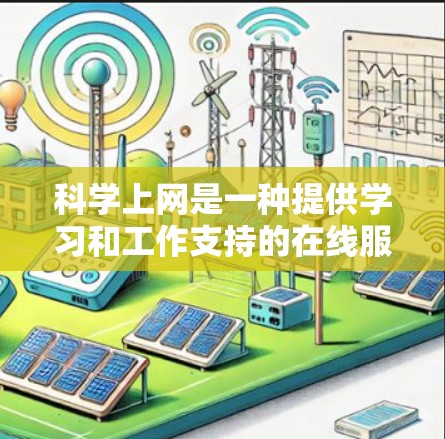 科学上网是一种提供学习和工作支持的在线服务，分为免费和付费两种类型。以下是详细的步骤指南
