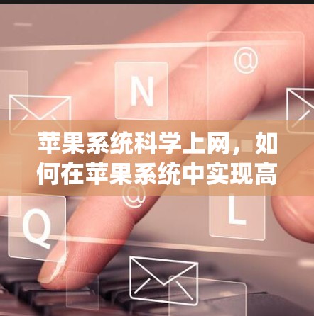 苹果系统科学上网,如何在苹果系统中实现高效上网 苹果系统科学上网,如何在苹果系统中实现高效上网