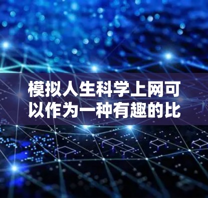 模拟人生科学上网可以作为一种有趣的比喻和象征，将人生与一些科学概念联系起来。以下是一个模拟的人类科学上网的比喻