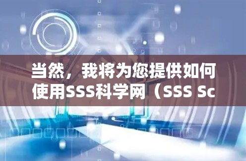 当然,我将为您提供如何使用SSS科学网(SSS Scientific净)的步骤。SSS科学网是一个在线资源,通常用于科学、工程或技术的学习或研究。以下是一个详细的指南,帮助您进入并使用SSS科学网 当然,我将为您提供如何使用SSS科学网(SSS Scientific净)的步骤。SSS科学网是一个在线资源,通常用于科学、工程或技术的学习或研究。以下是一个详细的指南,帮助您进入并使用SSS科学网