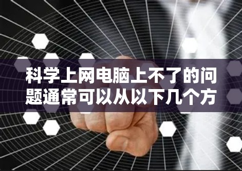 科学上网电脑上不了的问题通常可以从以下几个方面排查 科学上网电脑上不了的问题通常可以从以下几个方面排查