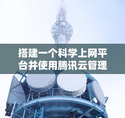 搭建一个科学上网平台并使用腾讯云管理,是一个复杂但可行的过程,涉及多个步骤和技能的学习。以下是详细的步骤指南 搭建一个科学上网平台并使用腾讯云管理,是一个复杂但可行的过程,涉及多个步骤和技能的学习。以下是详细的步骤指南