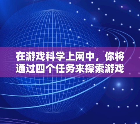 在游戏科学上网中,你将通过四个任务来探索游戏的多面性和挑战。以下是一个详细的游戏指南 在游戏科学上网中,你将通过四个任务来探索游戏的多面性和挑战。以下是一个详细的游戏指南