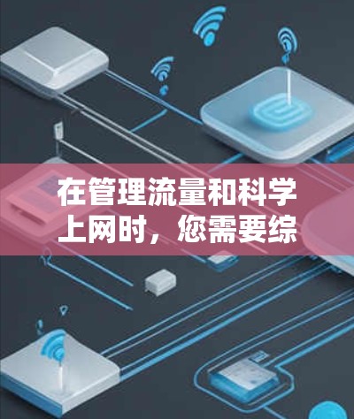 在管理流量和科学上网时,您需要综合考虑多方面因素,确保高效且安全。以下是一些实用的步骤和建议 在管理流量和科学上网时,您需要综合考虑多方面因素,确保高效且安全。以下是一些实用的步骤和建议
