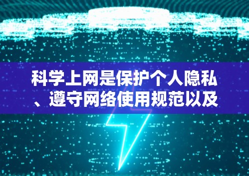 科学上网是保护个人隐私、遵守网络使用规范以及提高工作效率的重要方面。以下是一些科学上网的建议,帮助您更好地管理你的上网行为 科学上网是保护个人隐私、遵守网络使用规范以及提高工作效率的重要方面。以下是一些科学上网的建议,帮助您更好地管理你的上网行为