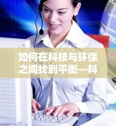 如何在科技与环保之间找到平衡—科学上网的未来方向