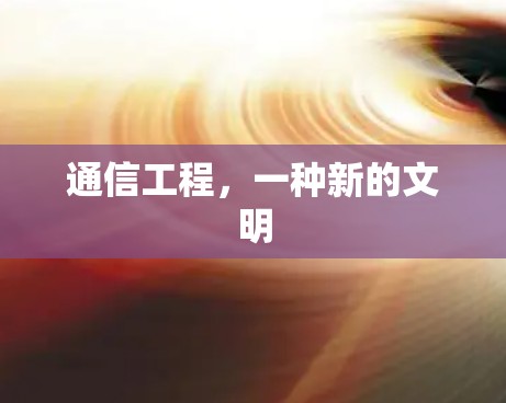 通信工程,一种新的文明 通信工程,一种新的文明
