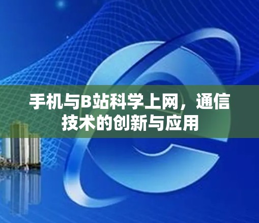 手机与B站科学上网,通信技术的创新与应用 手机与B站科学上网,通信技术的创新与应用