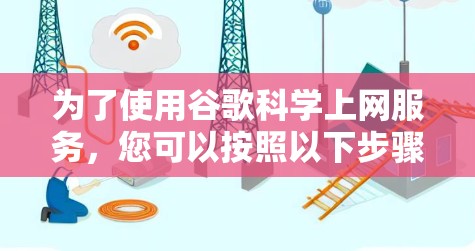 为了使用谷歌科学上网服务，您可以按照以下步骤操作