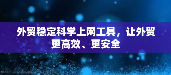 外贸稳定科学上网工具，让外贸更高效、更安全